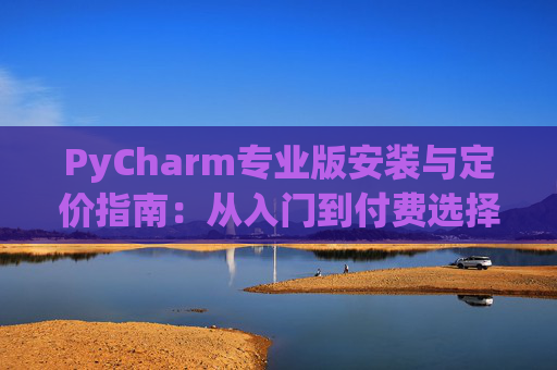 PyCharm专业版安装与定价指南：从入门到付费选择